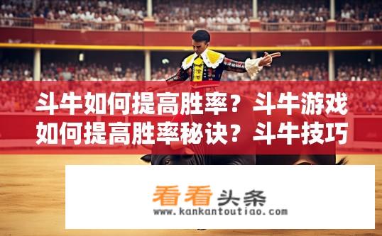 斗牛如何提高胜率？斗牛游戏如何提高胜率秘诀？斗牛技巧，如何提升比赛胜率？