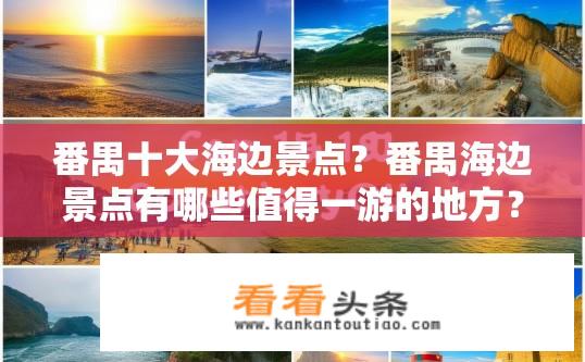 番禺十大海边景点？番禺海边景点有哪些值得一游的地方？番禺十大海滩旅游推荐，探索珠海特色的海景魅力与人文风情