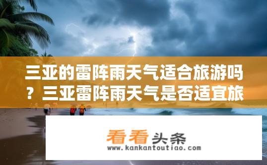 三亚的雷阵雨天气适合旅游吗？三亚雷阵雨天气是否适宜旅游？三亚雷阵雨天气下是否适合户外活动和旅行?