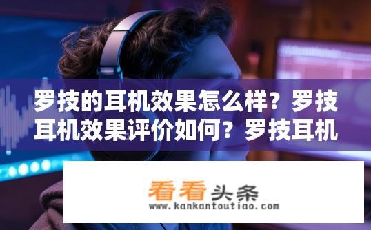 罗技的耳机效果怎么样？罗技耳机效果评价如何？罗技耳机音质表现如何？用户体验如何？