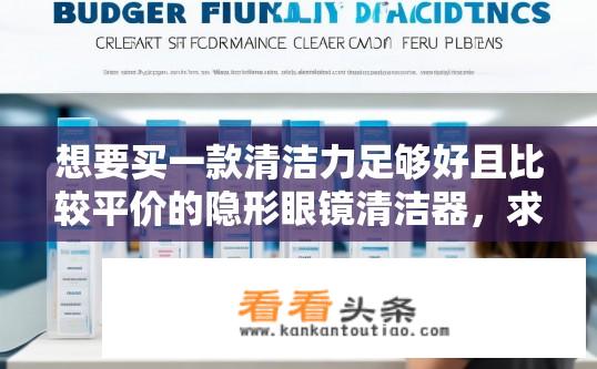想要买一款清洁力足够好且比较平价的隐形眼镜清洁器，求分享？平价隐形眼镜清洁器推荐，哪款清洁力最佳？如何选购性价比高、性能出色的隐形眼镜清洁器？哪个品牌或型号更适合日常使用？