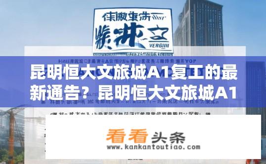 昆明恒大文旅城A1复工的最新通告？昆明恒大文旅城A1复工最新通告内容是什么？昆明恒大文旅城A1何时恢复施工？最新停工公告内容详细说明