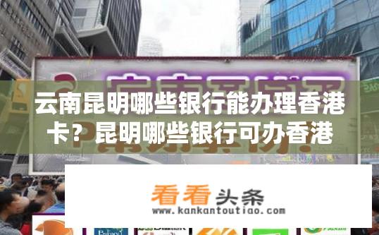 云南昆明哪些银行能办理香港卡？昆明哪些银行可办香港卡？昆明有哪些银行可以办理香港卡？