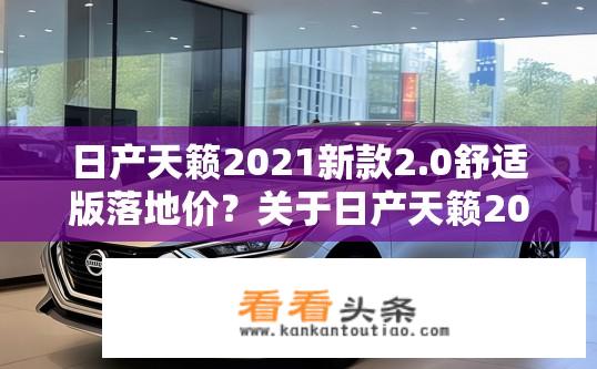 日产天籁2021新款2.0舒适版落地价？关于日产天籁2021新款2.0舒适版的落地价疑问？2021款日产天籁2.0舒适版官方指导价多少？落地价是多少？