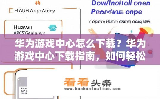 华为游戏中心怎么下载？华为游戏中心下载指南，如何轻松下载？如何在华为手机上免费下载官方游戏中心？