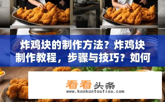 炸鸡块的制作方法？炸鸡块制作教程，步骤与技巧？如何快速、美味地制作美味炸鸡块？配方分享与技巧详解。