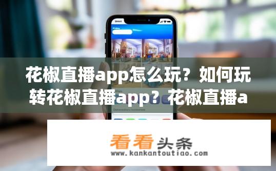 花椒直播app怎么玩？如何玩转花椒直播app？花椒直播app玩法解析，新手入门技巧详解？