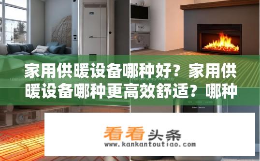 家用供暖设备哪种好？家用供暖设备哪种更高效舒适？哪种家用供暖设备效率高且舒适？