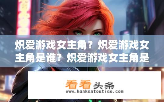 炽爱游戏女主角？炽爱游戏女主角是谁？炽爱游戏女主角是谁？
