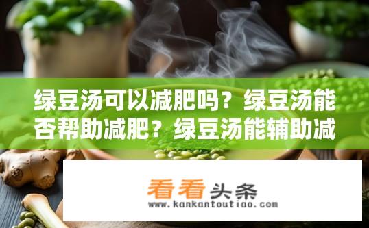 绿豆汤可以减肥吗？绿豆汤能否帮助减肥？绿豆汤能辅助减重吗？喝绿豆汤是否有利于减肥效果？