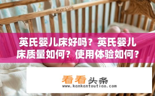 英氏婴儿床好吗？英氏婴儿床质量如何？使用体验如何？英氏婴儿床口碑评价，质量、使用舒适度与体验分享