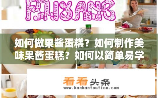 如何做果酱蛋糕？如何制作美味果酱蛋糕？如何以简单易学的方式制作美味果酱蛋糕？