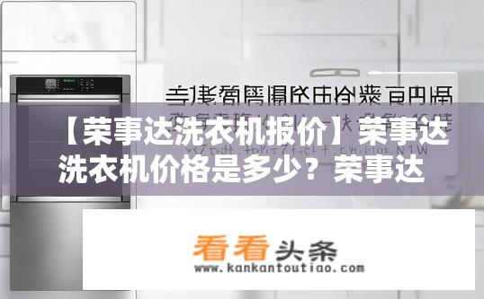 【荣事达洗衣机报价】荣事达洗衣机价格是多少？荣事达洗衣机价格及报价概览？荣事达洗衣机多少钱一台？