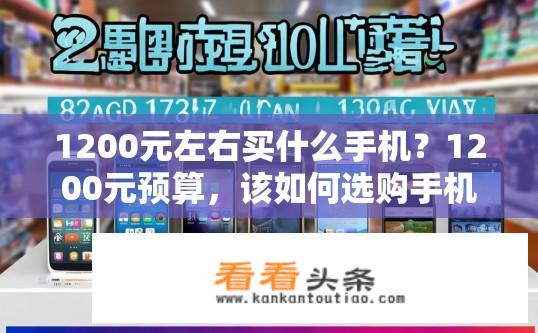 1200元左右买什么手机？1200元预算，该如何选购手机？如何选择性价比高的1200元手机？