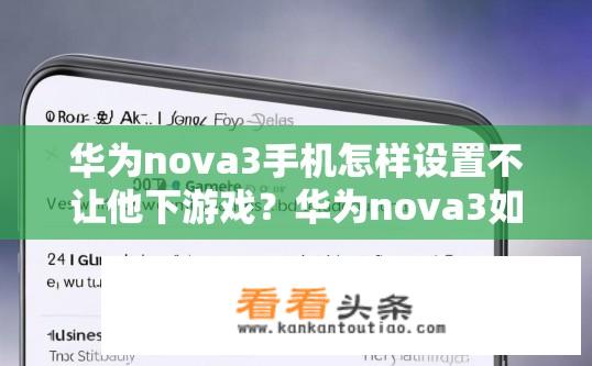 华为nova3手机怎样设置不让他下游戏？华为nova3如何限制游戏下载设置？华为nova3游戏锁功能，如何开启或关闭不让游戏下载?