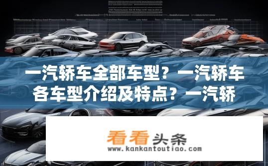 一汽轿车全部车型？一汽轿车各车型介绍及特点？一汽轿车全系车型列表、介绍与特点分析？