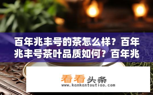 百年兆丰号的茶怎么样？百年兆丰号茶叶品质如何？百年兆丰号茶叶质量优不优？