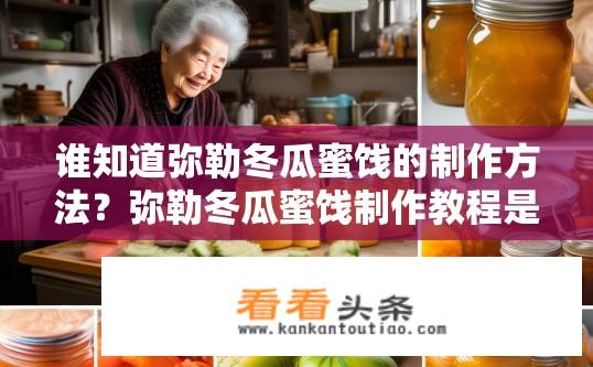 谁知道弥勒冬瓜蜜饯的制作方法？弥勒冬瓜蜜饯制作教程是怎样的？如何制作美味的弥勒冬瓜蜜饯？详细步骤与教程分享