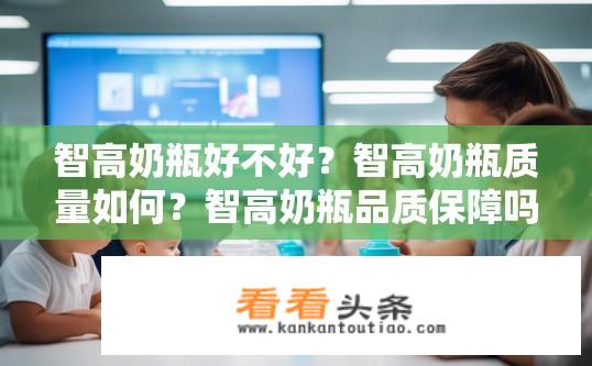 智高奶瓶好不好？智高奶瓶质量如何？智高奶瓶品质保障吗？测评报告发布