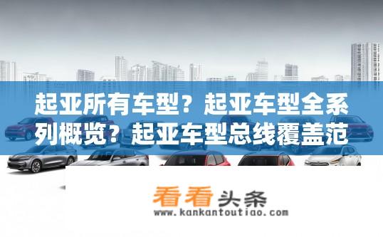 起亚所有车型？起亚车型全系列概览？起亚车型总线覆盖范围吗？包含了哪些不同系列和型号的车型？