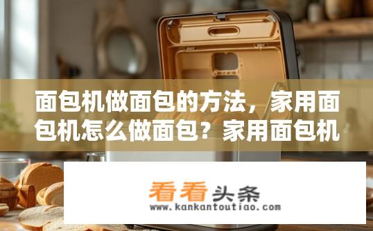 面包机做面包的方法，家用面包机怎么做面包？家用面包机制作面包的步骤及技巧？如何使用家用面包机制作美味全麦面包？
