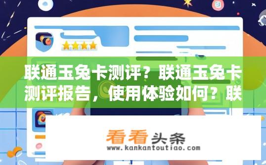 联通玉兔卡测评？联通玉兔卡测评报告，使用体验如何？联通玉兔卡评测，用户评价、使用体验及优缺点分析