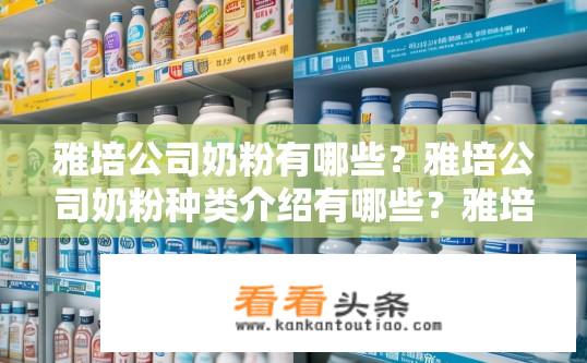 雅培公司奶粉有哪些？雅培公司奶粉种类介绍有哪些？雅培奶粉有哪些品牌、种类详细信息分享?