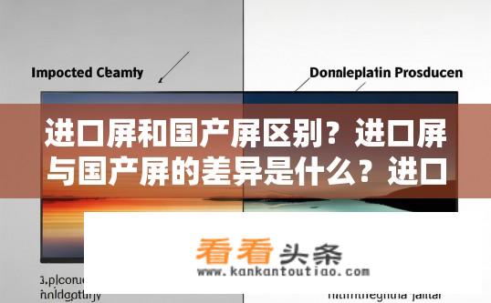 进口屏和国产屏区别？进口屏与国产屏的差异是什么？进口屏与国产屏有何异同？