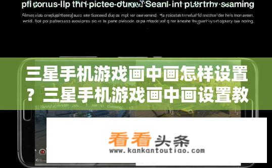 三星手机游戏画中画怎样设置？三星手机游戏画中画设置教程？如何在三星手机上实现游戏画面与屏幕背景同步？