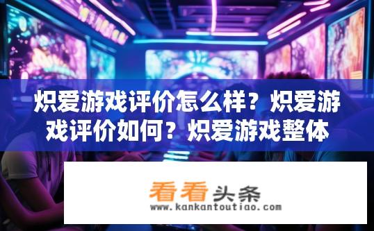 炽爱游戏评价怎么样？炽爱游戏评价如何？炽爱游戏整体评价如何？