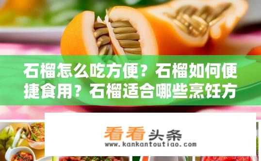 石榴怎么吃方便？石榴如何便捷食用？石榴适合哪些烹饪方式？如何快速剥皮和食用石榴？