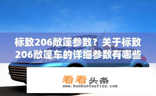 标致206敞篷参数？关于标致206敞篷车的详细参数有哪些？标致206敞篷车参数详情，包括车长、宽度、高度、车身结构、悬挂系统、动力系统等信息。