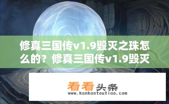 修真三国传v1.9毁灭之珠怎么的？修真三国传v1.9毁灭之珠获取攻略？如何在修真三国传V1.9版本中获得毁灭之珠？详细玩法解析来啦！