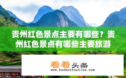 贵州红色景点主要有哪些？贵州红色景点有哪些主要旅游胜地？贵州有哪些知名红色景点？必去之处有哪些？
