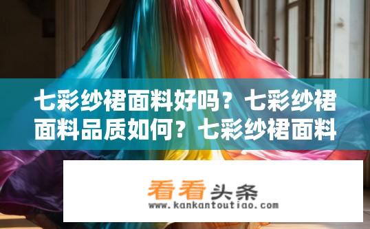 七彩纱裙面料好吗？七彩纱裙面料品质如何？七彩纱裙面料的质量和耐用性如何?