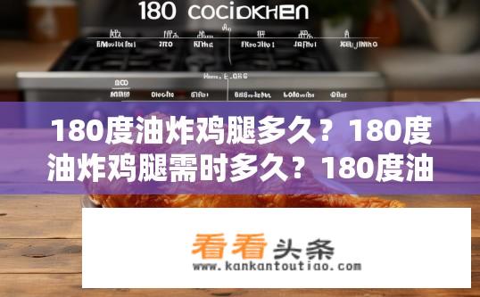 180度油炸鸡腿多久？180度油炸鸡腿需时多久？180度油炸鸡腿时间表，分钟计算说明?