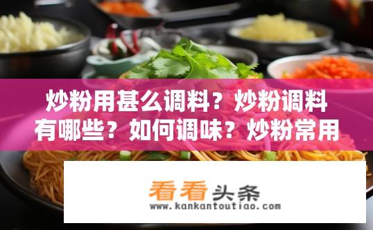 炒粉用甚么调料？炒粉调料有哪些？如何调味？炒粉常用的调料包括，生抽、老抽、糖、盐、胡椒粉、料酒、鸡精等。口味可以根据个人喜好和当地风俗进行调整。调味时可按需加入葱花、蒜末、辣椒油、花生碎、香菜或豆芽等装饰品，提高风味层次。
