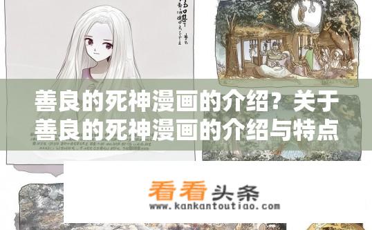 善良的死神漫画的介绍？关于善良的死神漫画的介绍与特点？善良之死神，描绘如何在死亡中坚守善良与人性光辉的漫画简介与主题探讨