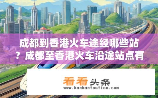 成都到香港火车途经哪些站？成都至香港火车沿途站点有哪些？成都至香港火车列车经过哪些站？