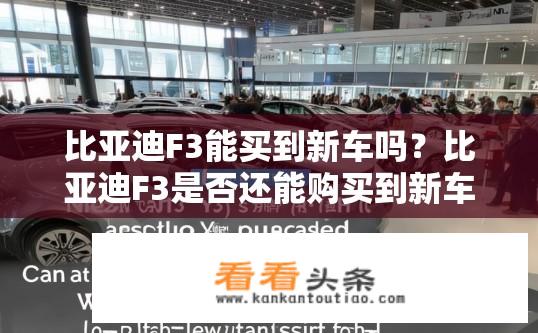 比亚迪F3能买到新车吗？比亚迪F3是否还能购买到新车？比亚迪F3新款车供应情况如何？