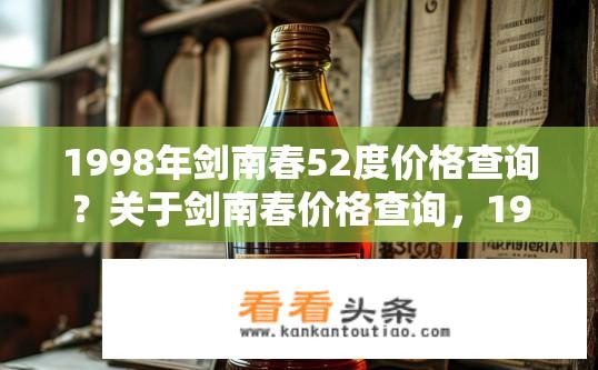 1998年剑南春52度价格查询？关于剑南春价格查询，1998年剑南春52度价格是多少？1998年剑南春52度价格多少钱？