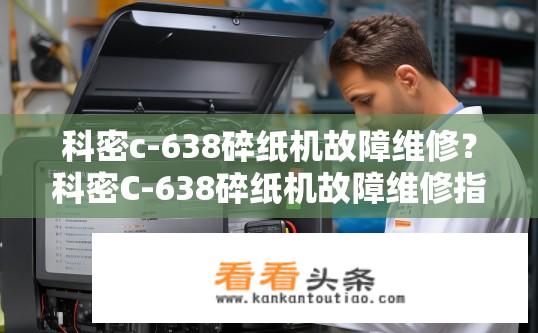 科密c-638碎纸机故障维修？科密C-638碎纸机故障维修指南是什么？科密C-638碎纸机无法启动或工作？故障排查与维修指南