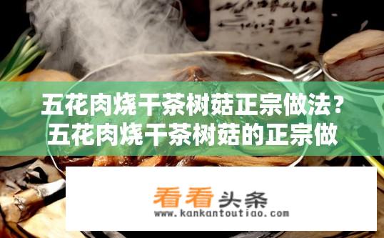 五花肉烧干茶树菇正宗做法？五花肉烧干茶树菇的正宗做法是什么？如何制作五花肉烧干茶树菇？