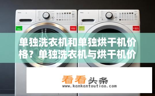 单独洗衣机和单独烘干机价格？单独洗衣机与烘干机价格比较？单独洗衣机与烘干机哪个更便宜？