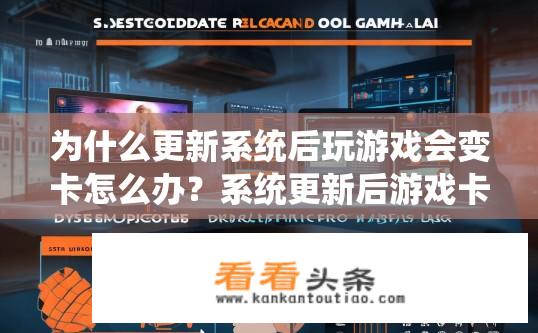 为什么更新系统后玩游戏会变卡怎么办？系统更新后游戏卡顿如何解决？系统更新后玩游戏卡顿原因及解决方案