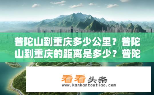 普陀山到重庆多少公里？普陀山到重庆的距离是多少？普陀山到重庆距离有多远？