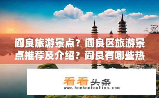 阎良旅游景点？阎良区旅游景点推荐及介绍？阎良有哪些热门旅游景点推荐？