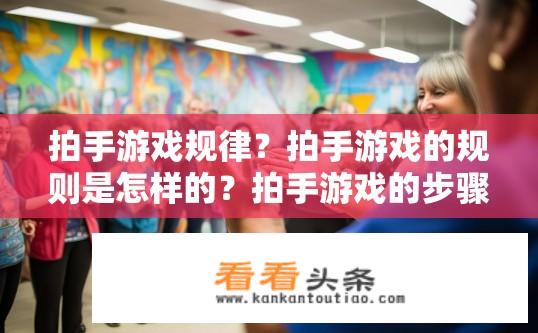 拍手游戏规律？拍手游戏的规则是怎样的？拍手游戏的步骤及规则是什么？