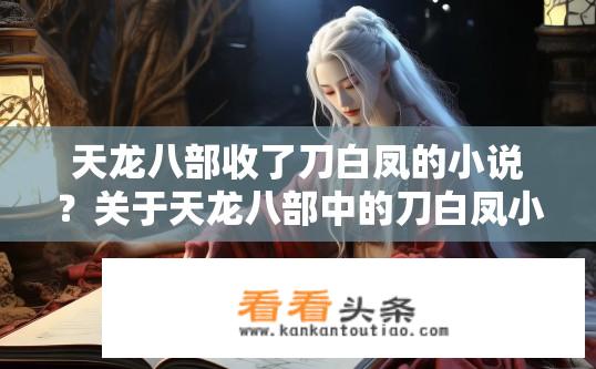天龙八部收了刀白凤的小说？关于天龙八部中的刀白凤小说内容解读？天龙八部中刀白凤的原著小说详细内容解析是什么?