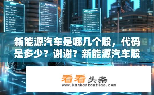 新能源汽车是哪几个股，代码是多少？谢谢？新能源汽车股票及代码查询指南？新能源汽车上市公司及其代码大全: 重点关注与股票查询